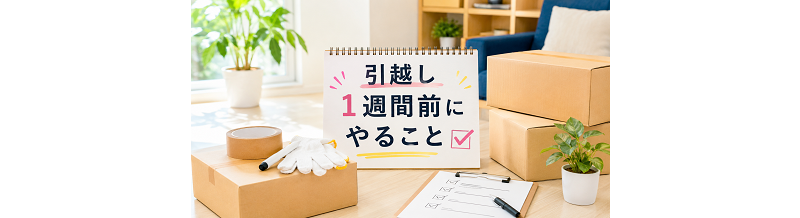 引越し1週間前にやること｜手続き・荷造り・準備のチェックポイント