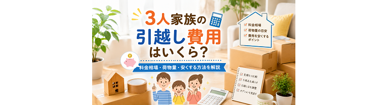 3人家族の引越し費用はいくら？料金相場・荷物量・安くする方法